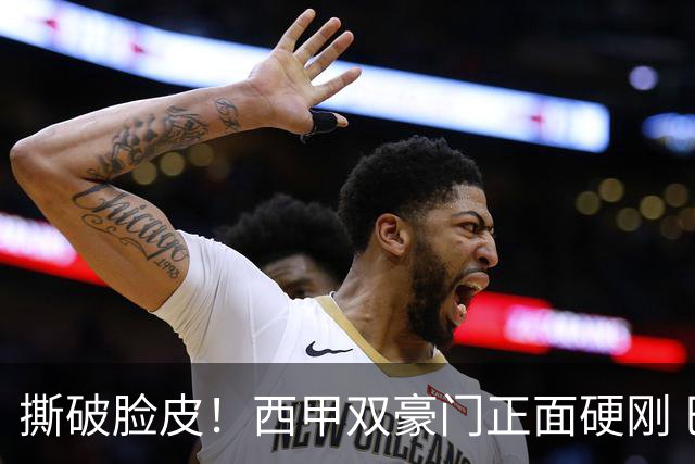 撕破脸皮！西甲双豪门正面硬刚 巴萨启动法律追责死磕弗洛伦蒂诺诽谤言论