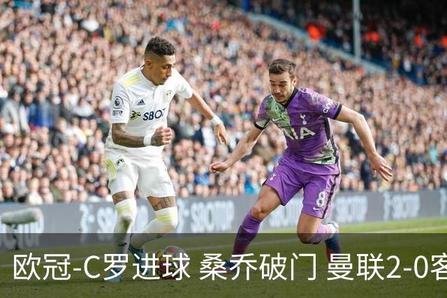 欧冠-C罗进球 桑乔破门 曼联2-0客胜黄潜提前出线